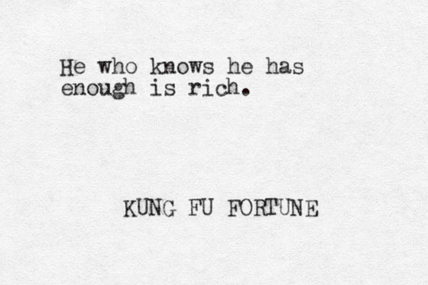 He who knows he has enough is rich. KUNG FU FORTUNE 