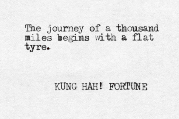 The journey of a thousand miles begins with a flat tyre. KUNG HAH! FORTUNE 