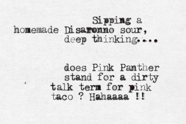 Sipping a homemade Disaronno sour, deep thinking.... does Pink Panther stand for a dirty talk term m for pink taco ? Hahaaaa !!