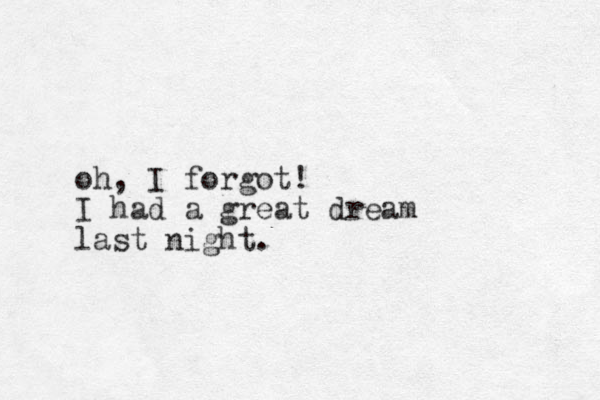 oh, I forgot! I had a great dream last night.