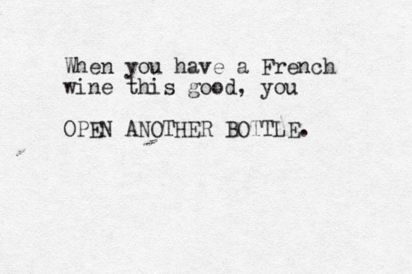 When you have a French wine this good, you OPEN ANOTHER BOTTLE. 