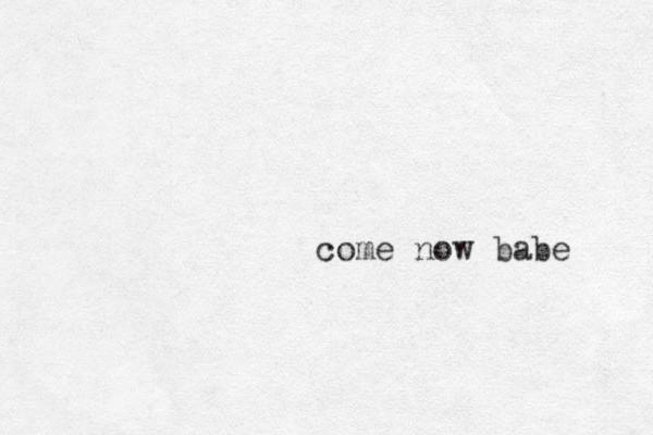 come now babe