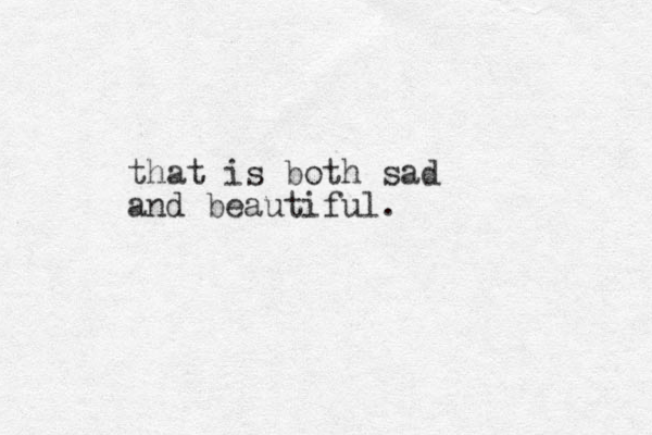 that is both sad and beautiful.