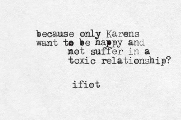 because only Kare s n want to e b happy and not suffer in a toxic relationship? ifiot