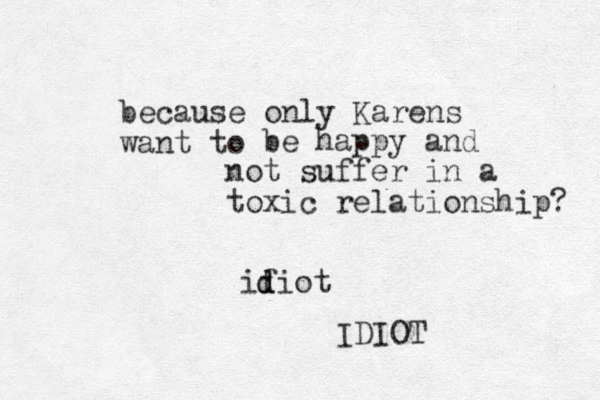 because only Kare s n want to e b happy and not suffer in a toxic relationship? ifiot d d IDIOT