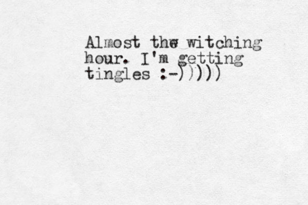Almost thw e witching hour. I'm getting tingles :-)))))
