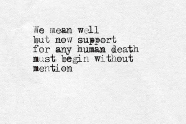We mean well but now support for any human death must begin without mention