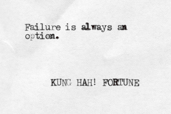 Failure is always an option. KUNG HAH! FORTUNE 