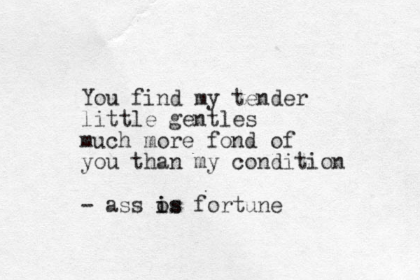 You find my tender little gentles much more fond of you than my condition - ass os i is fortune 