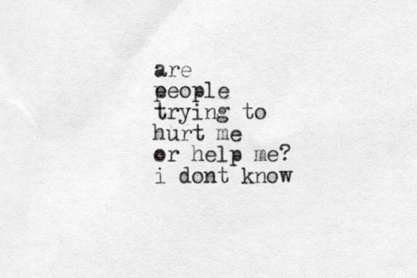are e people trying to hurt me or help me? i dont know