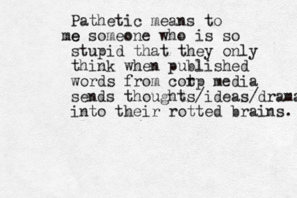 Pathetic means to e me someone who is so stupid that they only think when published words from cot rp media sends thoughts/ideas/drama into their rotted brains. 