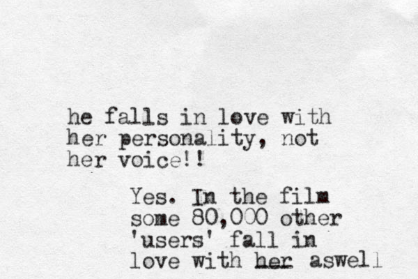 he falls in love with her personality, not her voice!! Yes. In the film some 80,000 other 'users' fall in love with her --- aswell 