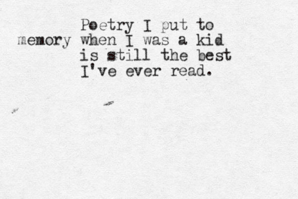 Poetry I put to memory when I was a kid is still the best I've ever read.
