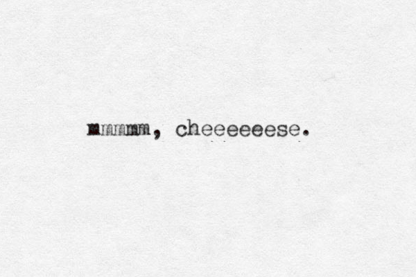 mmmmm, cheeeeeese.