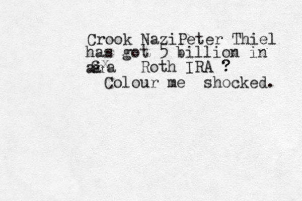 Crook Nazi z Peter Thiel has got 5 billion in an a a cx Roth IRA ? ? Colour me shocked. 