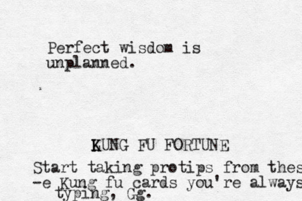 Perfect wisdom is unplanned. LUNG K K FU FORTUNE Start taking protips from thes -e Kung fu cards you're always typing, Gg.