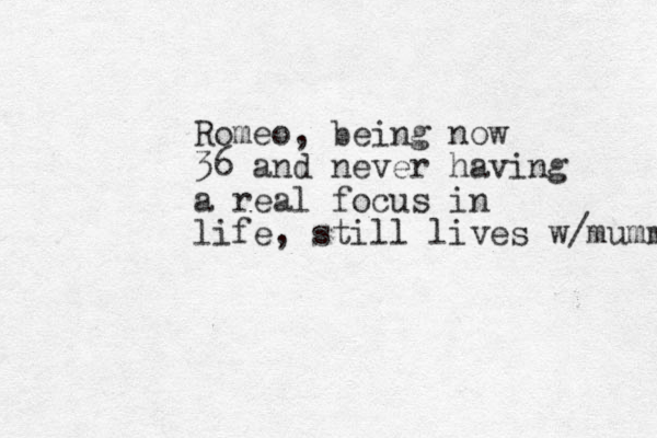 Romeo, being now 36 and never having a real focus in life, still lives w/mummy 