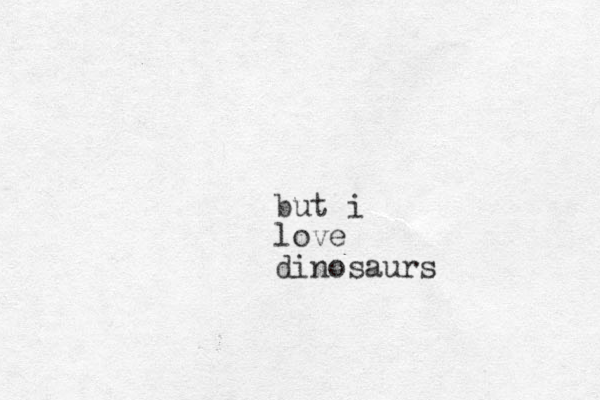 but i love dinosaurs
