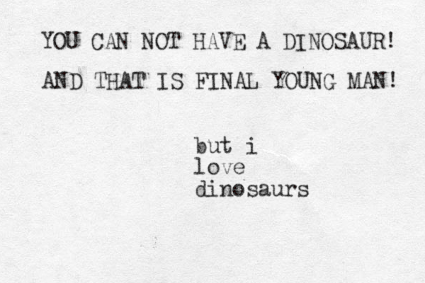 but i love dinosaurs YOU CAN NOT HAVE A DINOSAUR! AND THAT IS FINAL YOUNG MAN! 