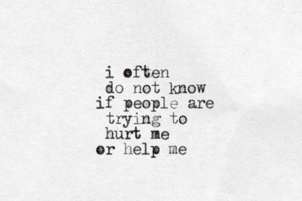 i often do not know f people are i trying to hurt me r help me o