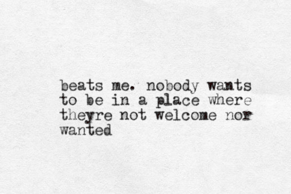 beats me. nobody wants to be in a place where theyre not welcome nor wanted