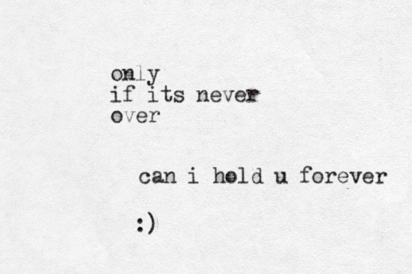 can i hold u forever only if its never over :)