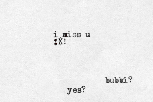 i miss u :( bubbi? yes? X!