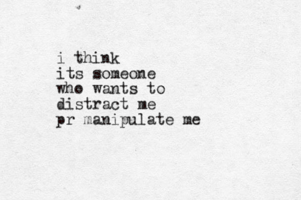 i think its someone who wants to distract me pr manipulate me