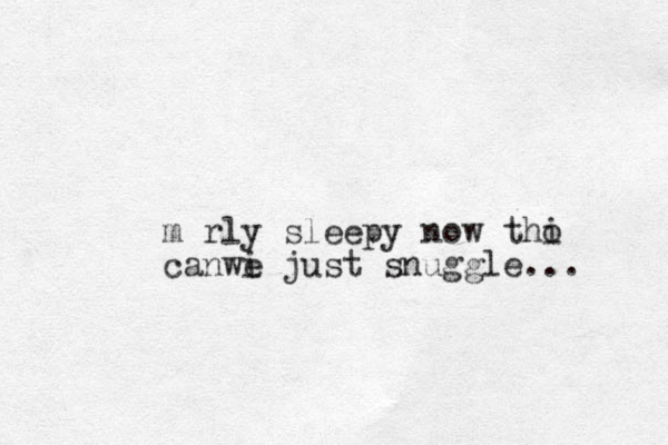 m rly sleepy now thi o can i just we snuggle...