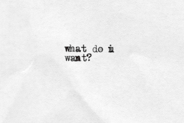 what do i u want?