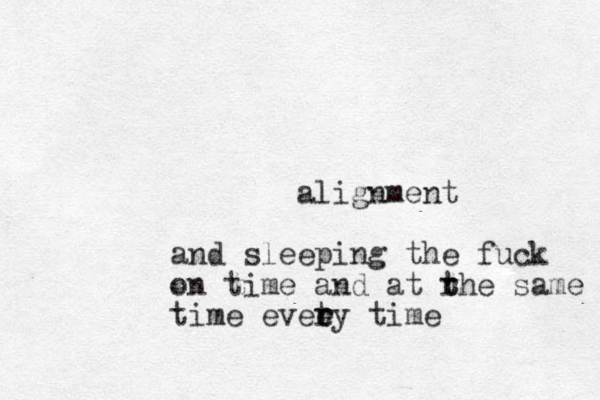 alignment and sleeping the fuck on time and at rhe t t same time eveey t t r r ime