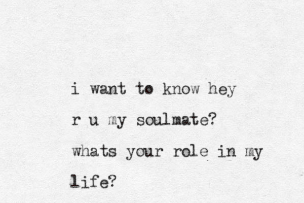 i want to k now hey r u my soulmate? whats your role in my life?