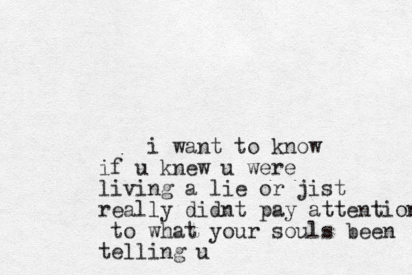 i want to know if u knew u were living a lie or jist really didnt pay attention to what your souls been telling u