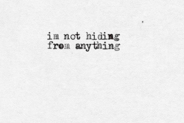 im not hiding from anything 
