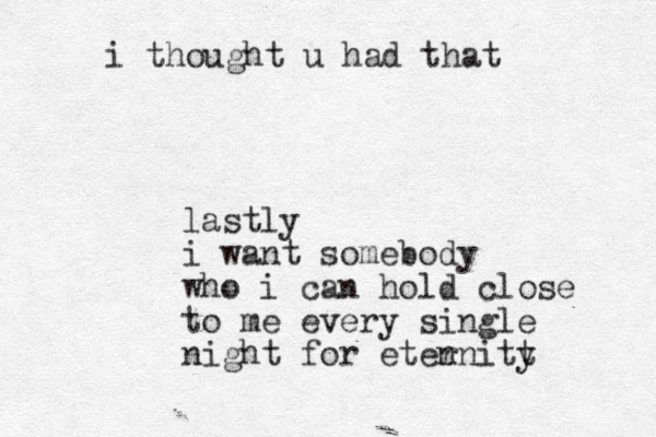 lastly i want somebody who i can hold close to me every si gle n night for eten rnitt y i thought u had that