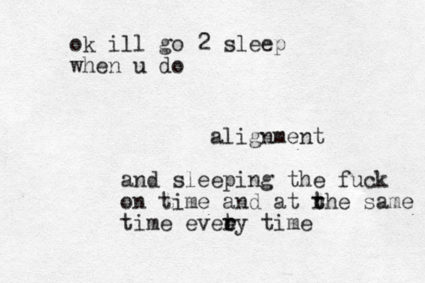 alignment and sleeping the fuck on time and at rhe t t same time eveey t t r r ime ok ill go 2 sleep when u do
