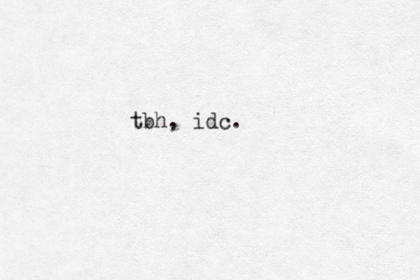 tbh, idc.
