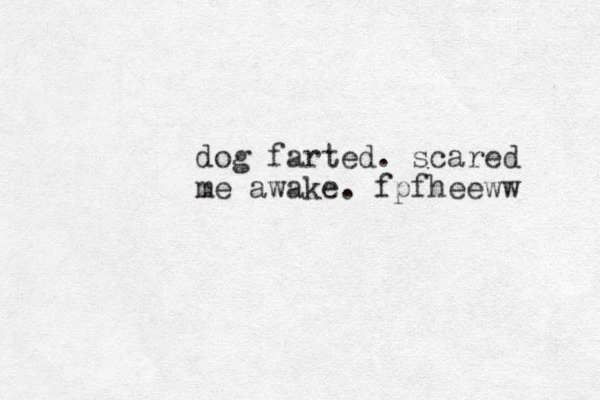 dog farted. scared me awake. fpfheeww 