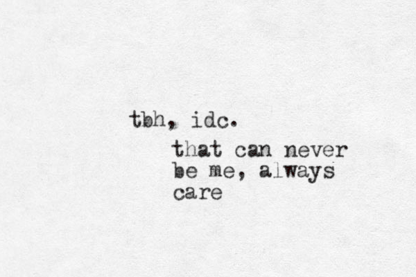 tbh, idc. that can never be me, always care