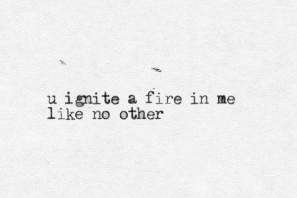 u ignite a fire in me like no other 