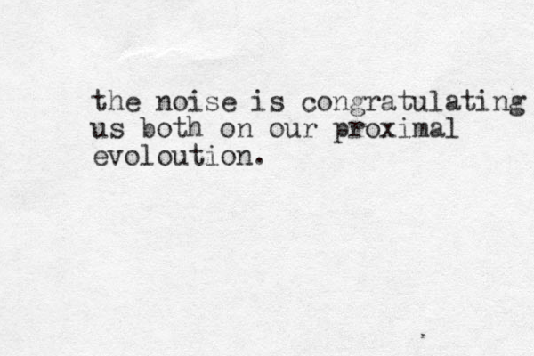 the noise is congratulating us both on our proximal evoloution. 