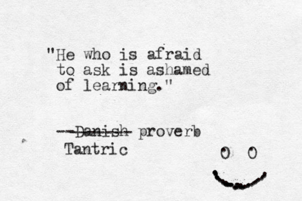 "He who is afraid to ask is ashamed of learning." --Danish proverb ------- Tantric 0 0 .......................................