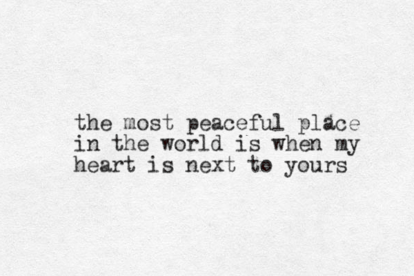 the most peaceful place in the world is when my heart is next to yours