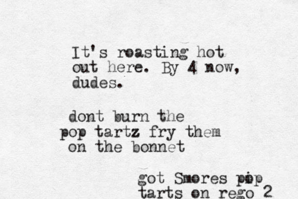 It's roasting hot out here. By 4 now, dudes. dont burn the op tartz p z z fry them on the bonnet got Smores pip o tarts on rego 2 