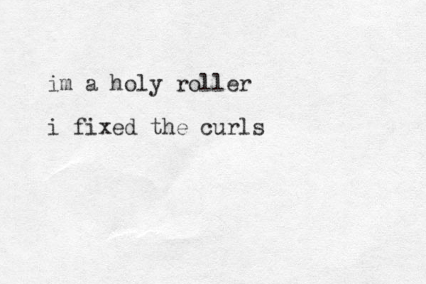 im a holy roller i fixed the curls 