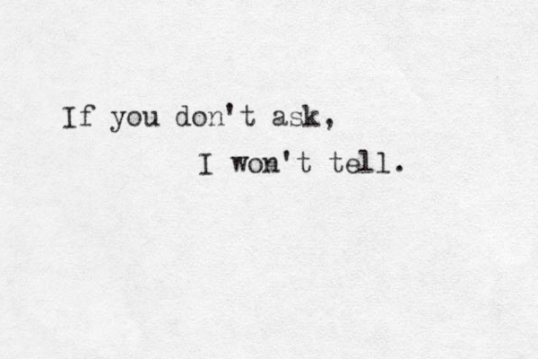 If you don't ask, I won't tell. 