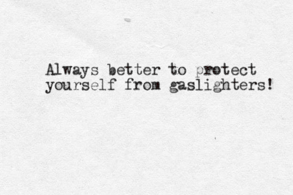 Always better to protect yourself from gaslighters! 