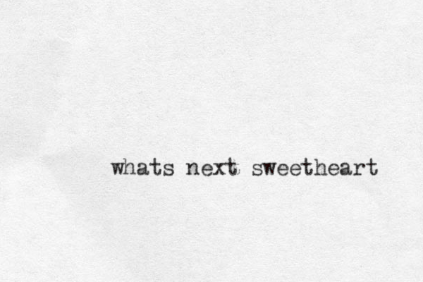 whats next sweetheart 