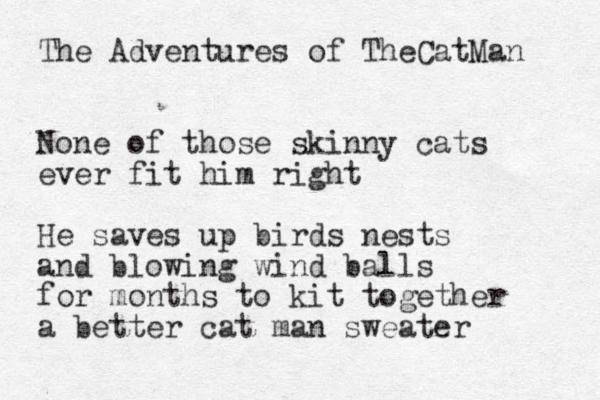 The Adventures of TheCatMan None of those skinny cats ever fit him right He saves up birds nests and blowing wind balls for months to kit together a better cat man sweater