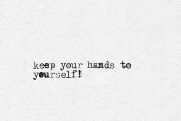 keep your hands to yourself!